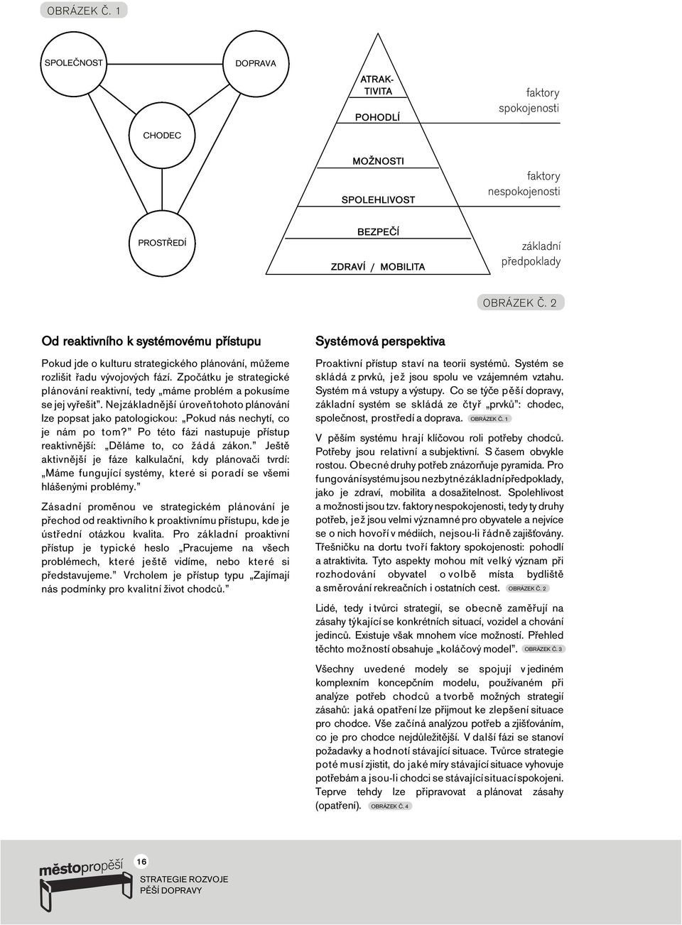 Zpočátku je strategické plánování reaktivní, tedy máme problém a pokusíme se jej vyřešit. Nejzákladnější úroveň tohoto plánování lze popsat jako patologickou: Pokud nás nechytí, co je nám po tom?