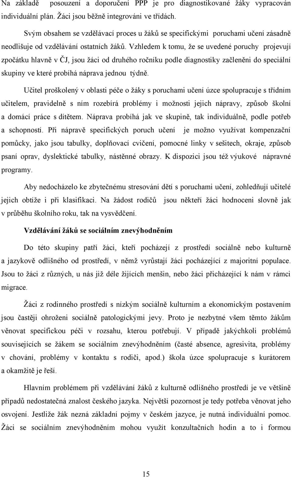 Vzhledem k tomu, že se uvedené poruchy projevují zpočátku hlavně v ČJ, jsou žáci od druhého ročníku podle diagnostiky začleněni do speciální skupiny ve které probíhá náprava jednou týdně.