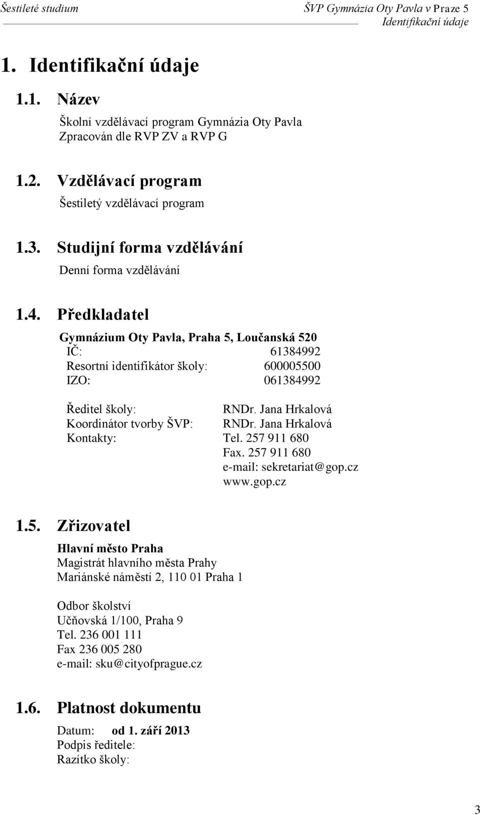 Jana Hrkalová Koordinátor tvorby ŠVP: RNDr. Jana Hrkalová Kontakty: Tel. 257