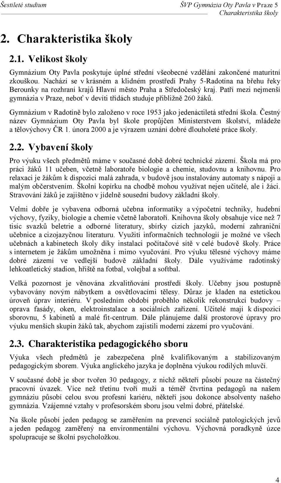 Patří mezi nejmenší gymnázia v Praze, neboť v devíti třídách studuje přibližně 260 žáků. Gymnázium v Radotíně bylo založeno v roce 1953 jako jedenáctiletá střední škola.