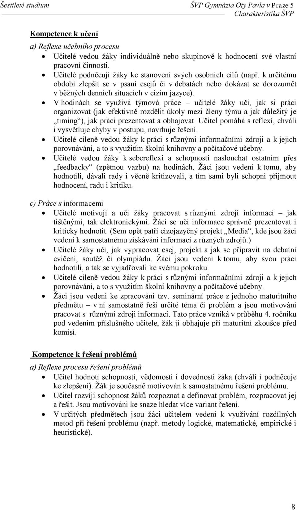 V hodinách se využívá týmová práce učitelé žáky učí, jak si práci organizovat (jak efektivně rozdělit úkoly mezi členy týmu a jak důležitý je timing ), jak práci prezentovat a obhajovat.