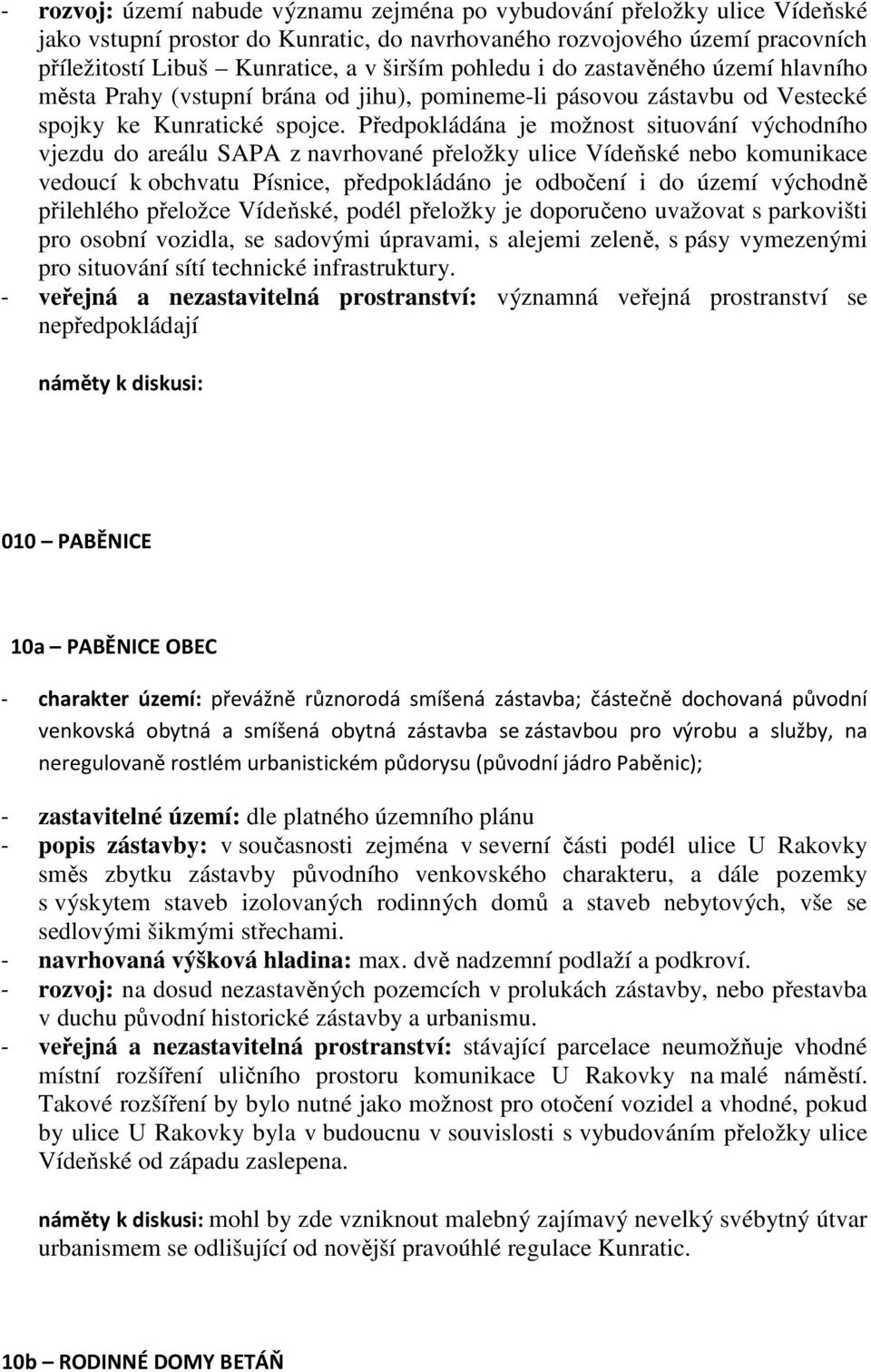 Předpokládána je možnost situování východního vjezdu do areálu SAPA z navrhované přeložky ulice Vídeňské nebo komunikace vedoucí k obchvatu Písnice, předpokládáno je odbočení i do území východně