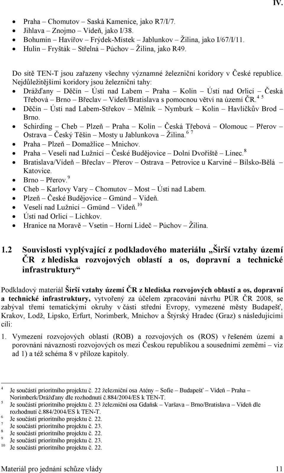 Nejdůležitějšími koridory jsou železniční tahy: Drážďany Děčín Ústí nad Labem Praha Kolín Ústí nad Orlicí Česká Třebová Brno Břeclav Vídeň/Bratislava s pomocnou větví na území ČR.