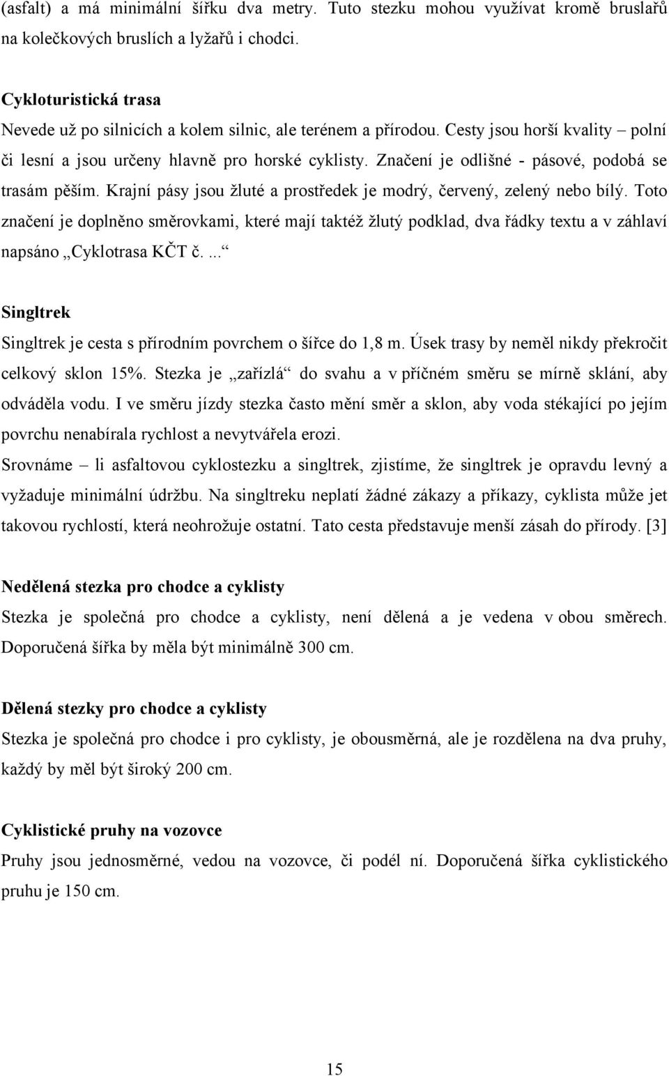 Značení je odlišné - pásové, podobá se trasám pěším. Krajní pásy jsou žluté a prostředek je modrý, červený, zelený nebo bílý.