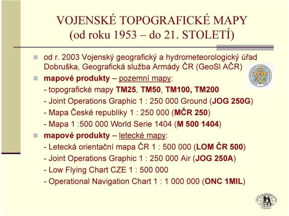 TM25, TM50, TM100, TM200 - Joint Operations Graphic 1 : 250 000 Ground (JOG 250G) - Mapa České republiky 1 : 250 000 (MČR 250) - Mapa 1 :500 000 World