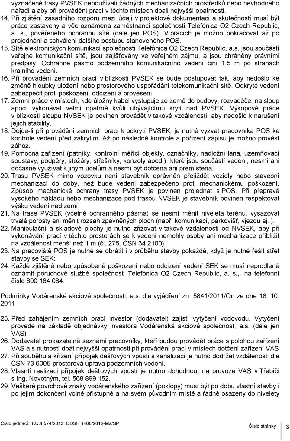 V pracích je možno pokračovat až po projednání a schválení dalšího postupu stanoveného POS. 15. Sítě elektronických komunikací společnosti Telefónica O2 Czech Republic, a.s. jsou součástí veřejné komunikační sítě, jsou zajišťovány ve veřejném zájmu, a jsou chráněny právními předpisy.