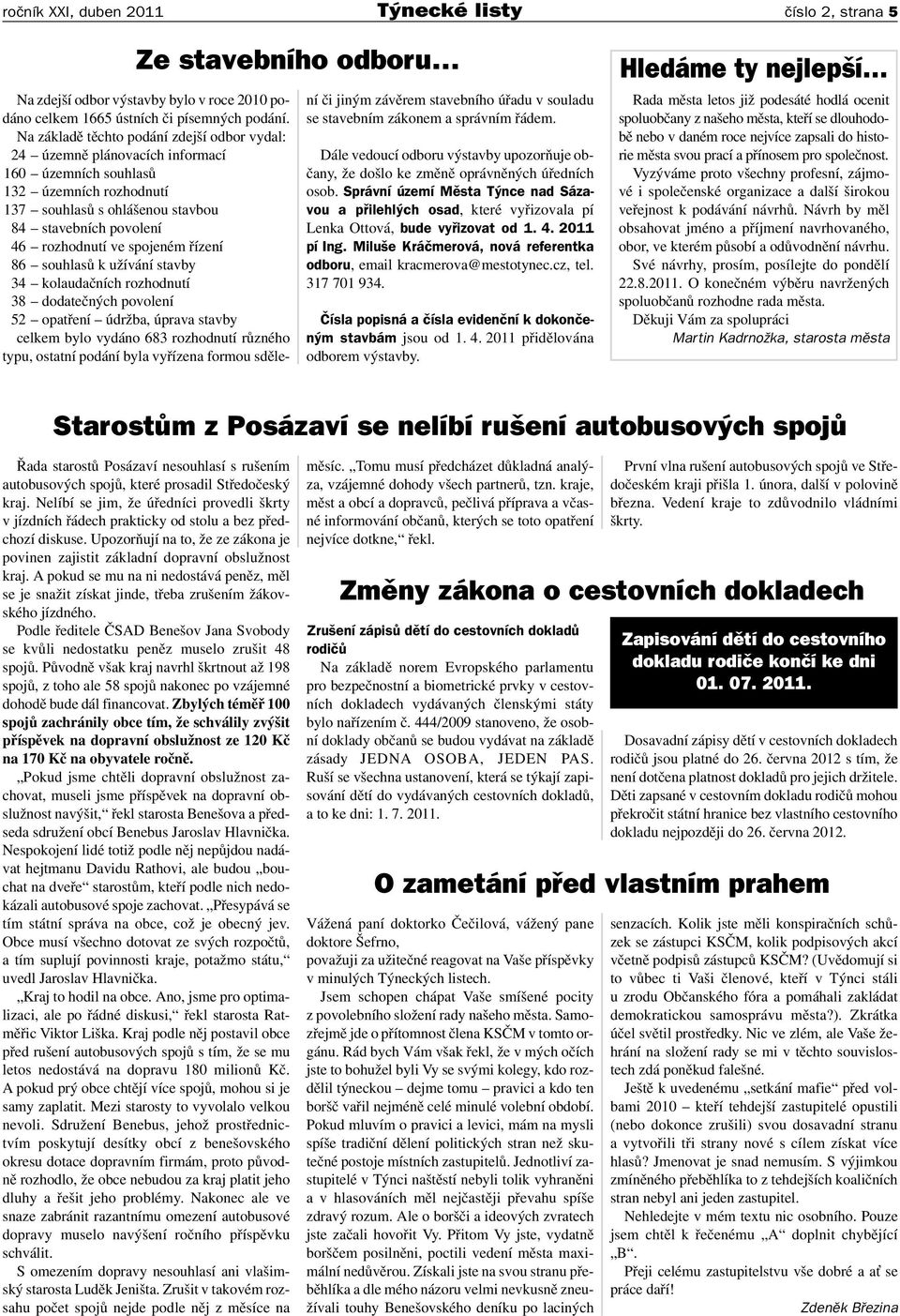 spojeném řízení 86 souhlasů k užívání stavby 34 kolaudačních rozhodnutí 38 dodatečných povolení 52 opatření údržba, úprava stavby celkem bylo vydáno 683 rozhodnutí různého typu, ostatní podání byla