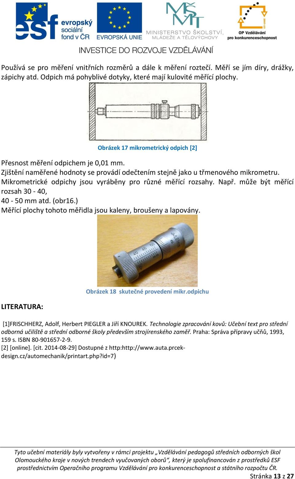 Mikrometrické odpichy jsou vyráběny pro různé měřící rozsahy. Např. může být měřící rozsah 30-40, 40-50 mm atd. (obr16.) Měřící plochy tohoto měřidla jsou kaleny, broušeny a lapovány.