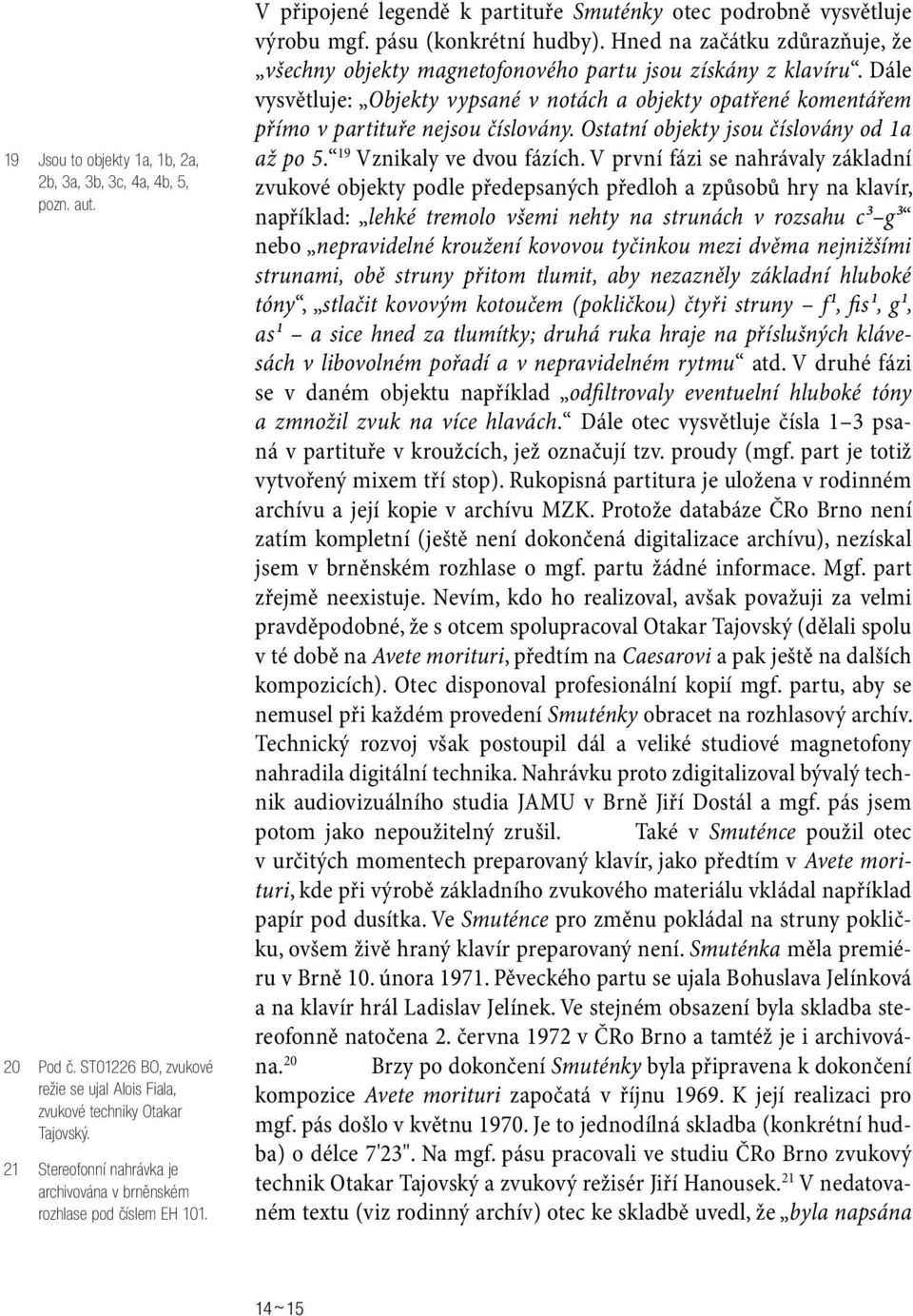 Hned na začátku zdůrazňuje, že všechny objekty magnetofonového partu jsou získány z klavíru. Dále vysvětluje: Objekty vypsané v notách a objekty opatřené komentářem přímo v partituře nejsou číslovány.