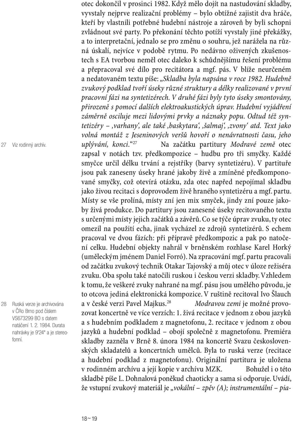 party. Po překonání těchto potíží vyvstaly jiné překážky, a to interpretační, jednalo se pro změnu o souhru, jež narážela na různá úskalí, nejvíce v podobě rytmu.