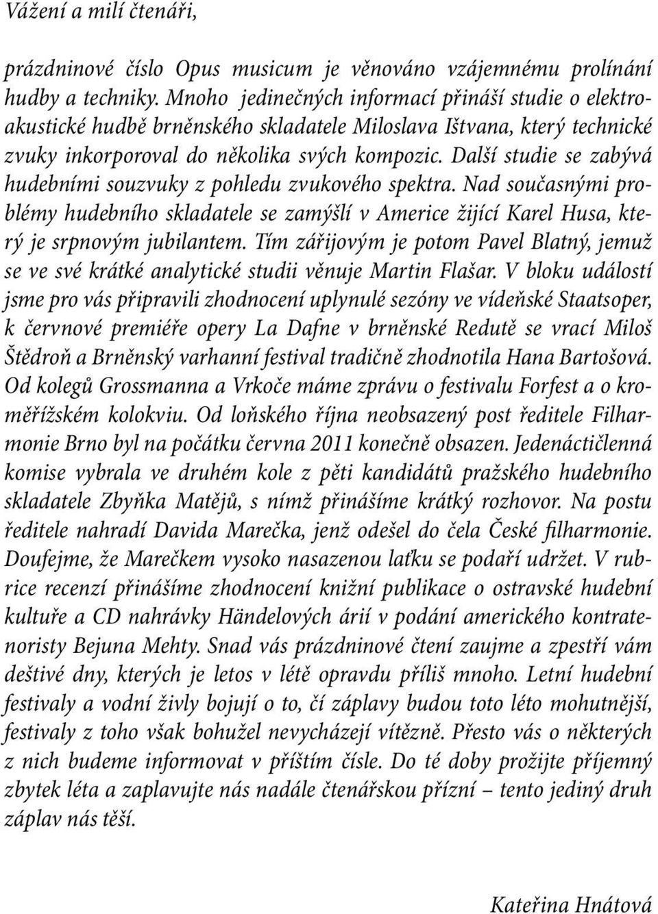 Další studie se zabývá hudebními souzvuky z pohledu zvukového spektra. Nad současnými problémy hudebního skladatele se zamýšlí v Americe žijící Karel Husa, který je srpnovým jubilantem.