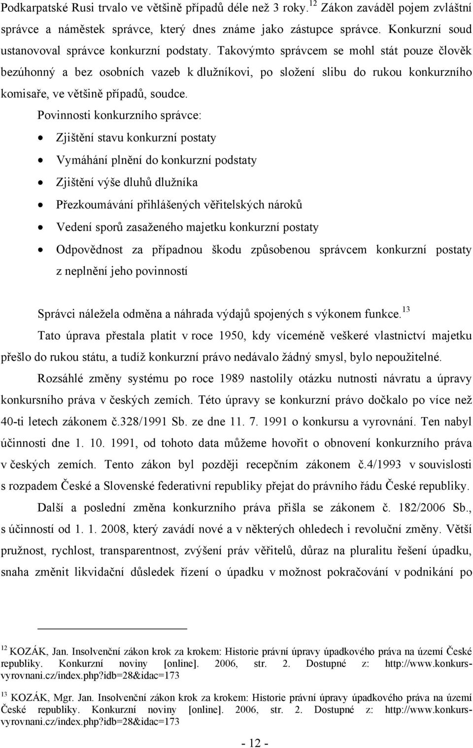 Takovýmto správcem se mohl stát pouze člověk bezúhonný a bez osobních vazeb k dluţníkovi, po sloţení slibu do rukou konkurzního komisaře, ve většině případů, soudce.