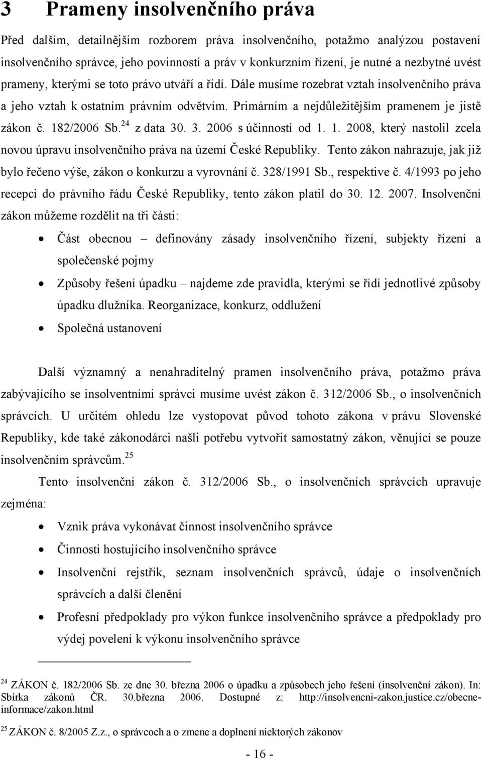 182/2006 Sb. 24 z data 30. 3. 2006 s účinností od 1. 1. 2008, který nastolil zcela novou úpravu insolvenčního práva na území České Republiky.