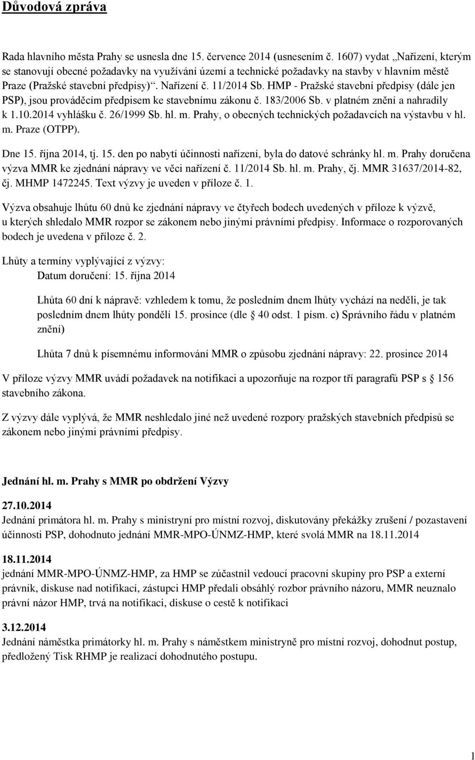 HMP - Pražské stavební předpisy (dále jen PSP), jsou prováděcím předpisem ke stavebnímu zákonu č. 183/2006 Sb. v platném znění a nahradily k 1.10.2014 vyhlášku č. 26/1999 Sb. hl. m.