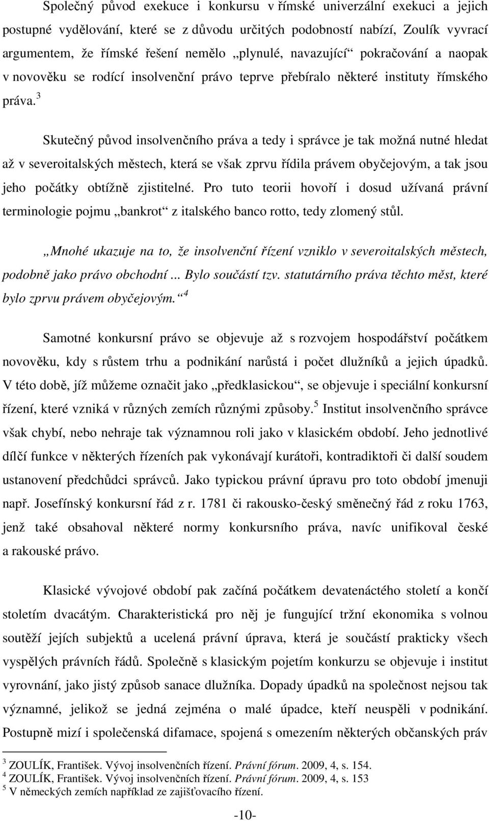 3 Skutečný původ insolvenčního práva a tedy i správce je tak možná nutné hledat až v severoitalských městech, která se však zprvu řídila právem obyčejovým, a tak jsou jeho počátky obtížně zjistitelné.