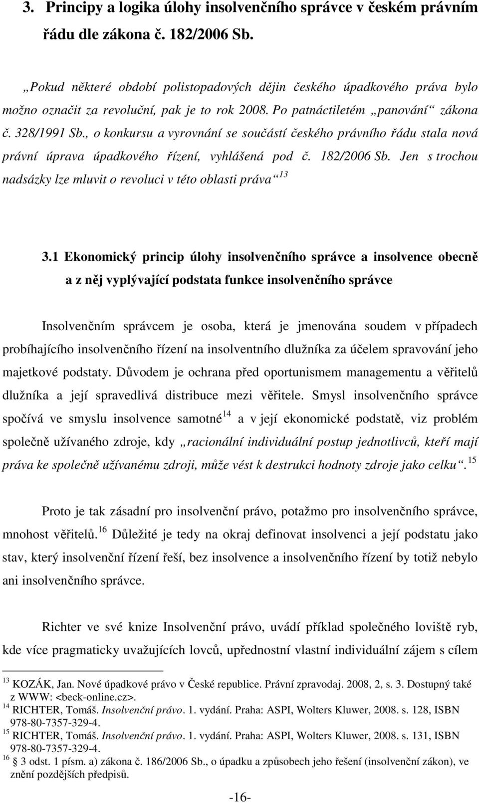 , o konkursu a vyrovnání se součástí českého právního řádu stala nová právní úprava úpadkového řízení, vyhlášená pod č. 182/2006 Sb.