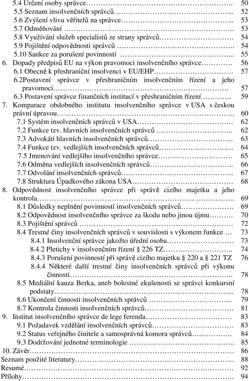 2Postavení správce v přeshraničním insolvenčním řízení a jeho pravomoci. 57 6.3 Postavení správce finančních institucí v přeshraničním řízení 59 7.