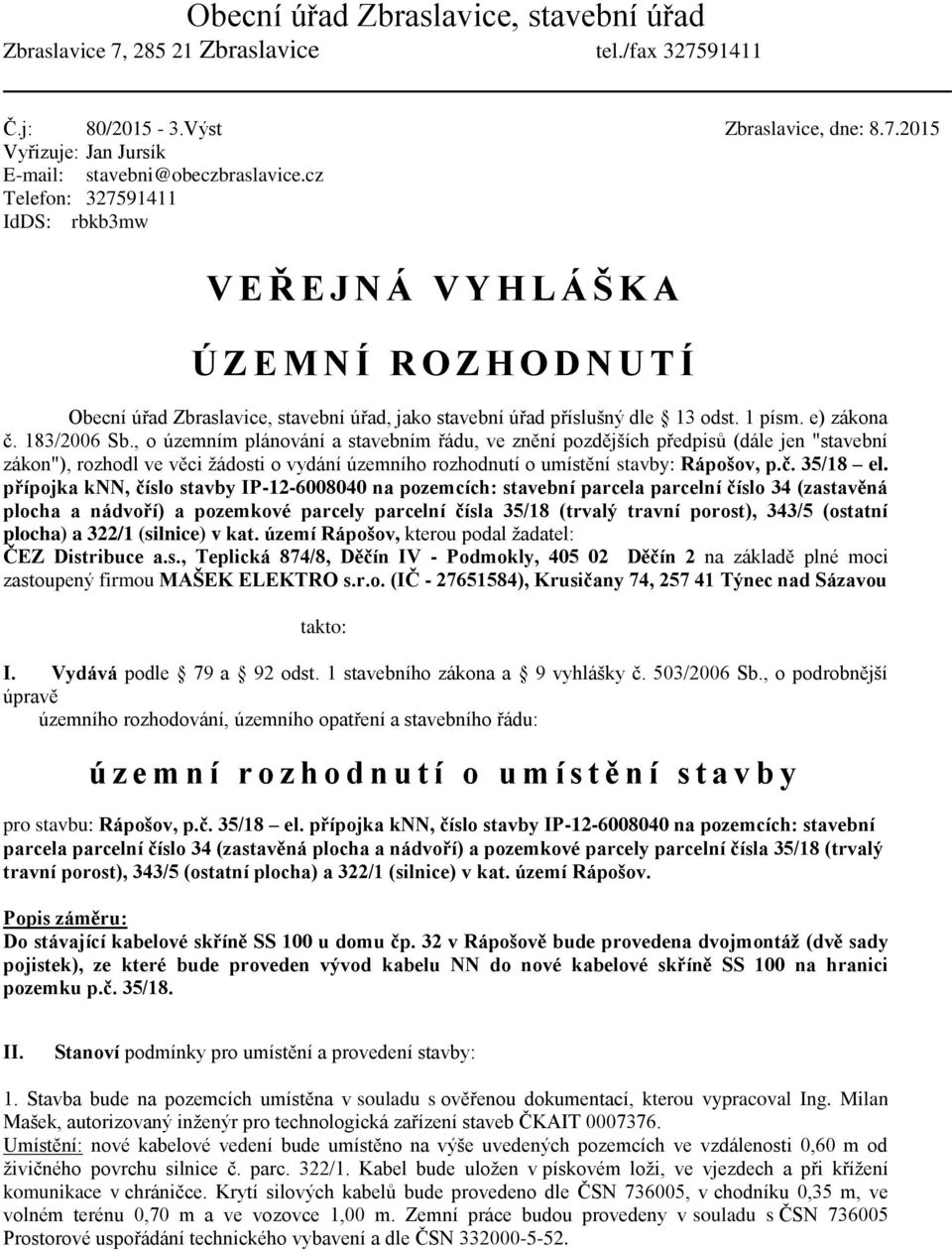 183/2006 Sb., o územním plánování a stavebním řádu, ve znění pozdějších předpisů (dále jen "stavební zákon"), rozhodl ve věci žádosti o vydání územního rozhodnutí o umístění stavby: Rápošov, p.č.