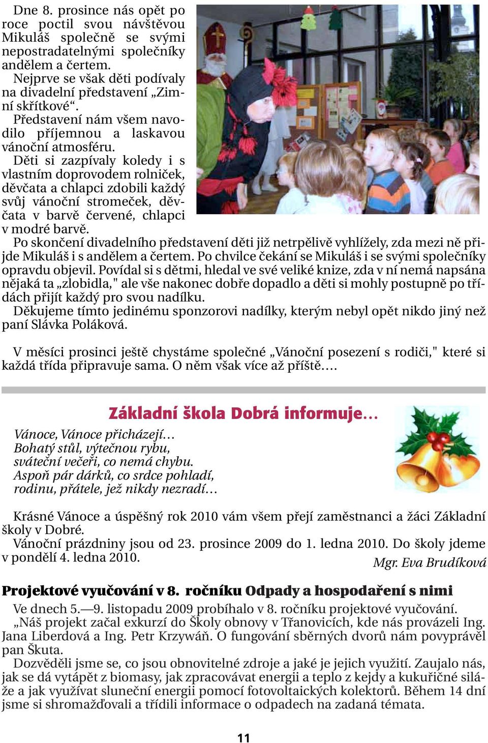 Děti si zazpívaly koledy i s vlastním doprovodem rolniček, děvčata a chlapci zdobili každý svůj vánoční stromeček, děvčata v barvě červené, chlapci v modré barvě.