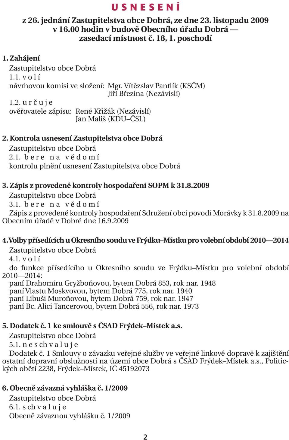 Zápis z provedené kontroly hospodaření SOPM k 31.8.2009 3.1. b e r e n a v ě d o m í Zápis z provedené kontroly hospodaření Sdružení obcí povodí Morávky k 31.8.2009 na Obecním úřadě v Dobré dne 16.9.2009 4.