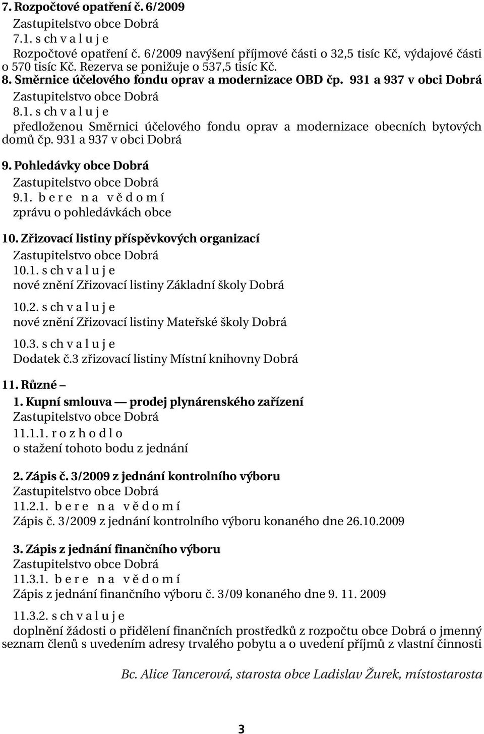 931 a 937 v obci Dobrá 9. Pohledávky obce Dobrá 9.1. b e r e n a v ě d o m í zprávu o pohledávkách obce 10. Zřizovací listiny příspěvkových organizací 10.1. s ch v a l u j e nové znění Zřizovací listiny Základní školy Dobrá 10.