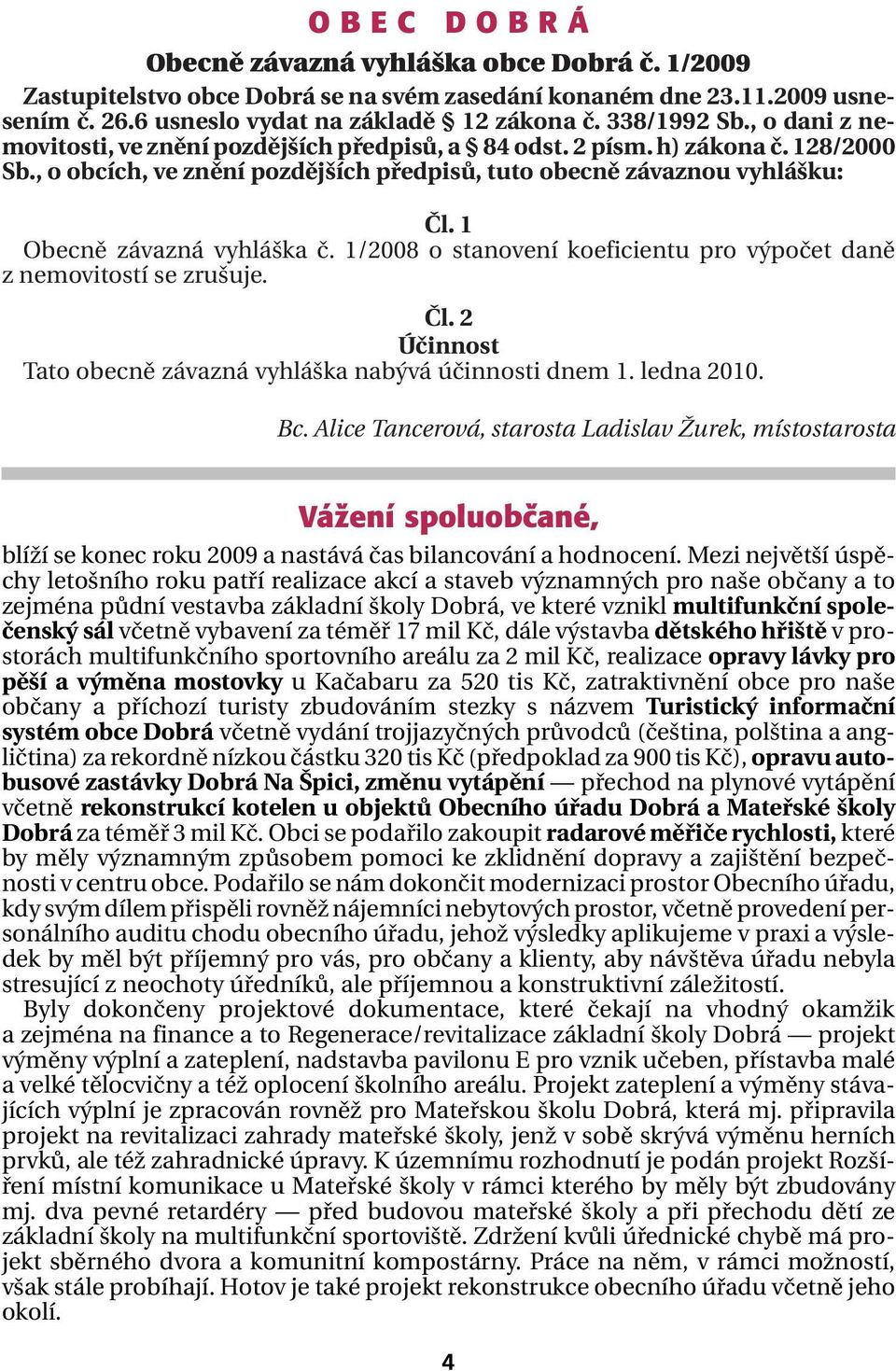 1 Obecně závazná vyhláška č. 1/2008 o stanovení koeficientu pro výpočet daně z nemovitostí se zrušuje. Čl. 2 Účinnost Tato obecně závazná vyhláška nabývá účinnosti dnem 1. ledna 2010. Bc.