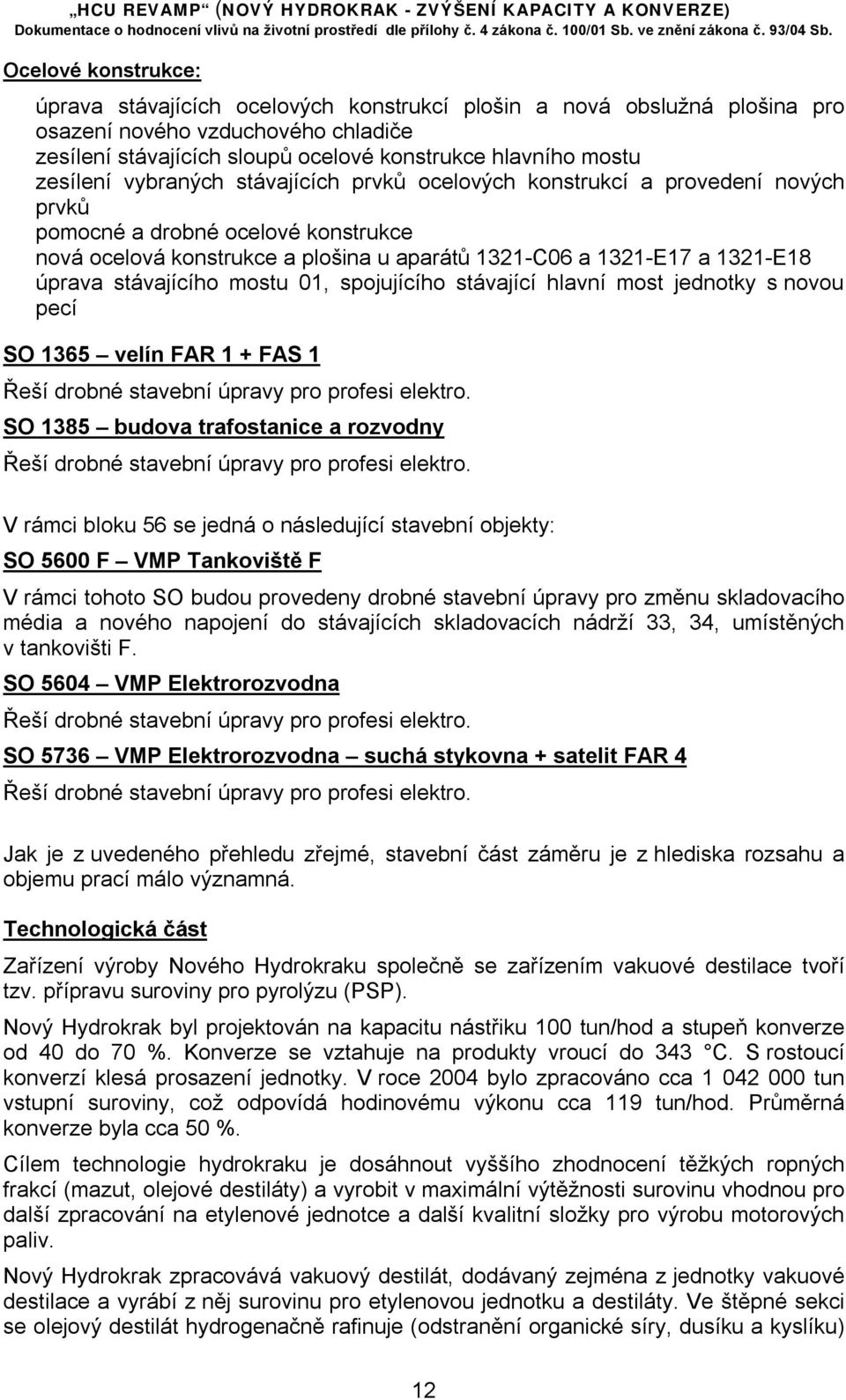 úprava stávajícího mostu 01, spojujícího stávající hlavní most jednotky s novou pecí SO 1365 velín FAR 1 + FAS 1 Řeší drobné stavební úpravy pro profesi elektro.