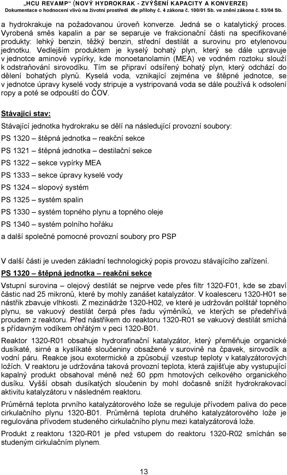 Vedlejším produktem je kyselý bohatý plyn, který se dále upravuje v jednotce aminové vypírky, kde monoetanolamin (MEA) ve vodném roztoku slouží k odstraňování sirovodíku.