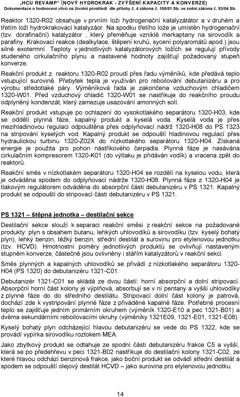 Teploty v jednotlivých katalyzátorových ložích se regulují přívody studeného cirkulačního plynu a nastavené hodnoty zajišťují požadovaný stupeň konverze.