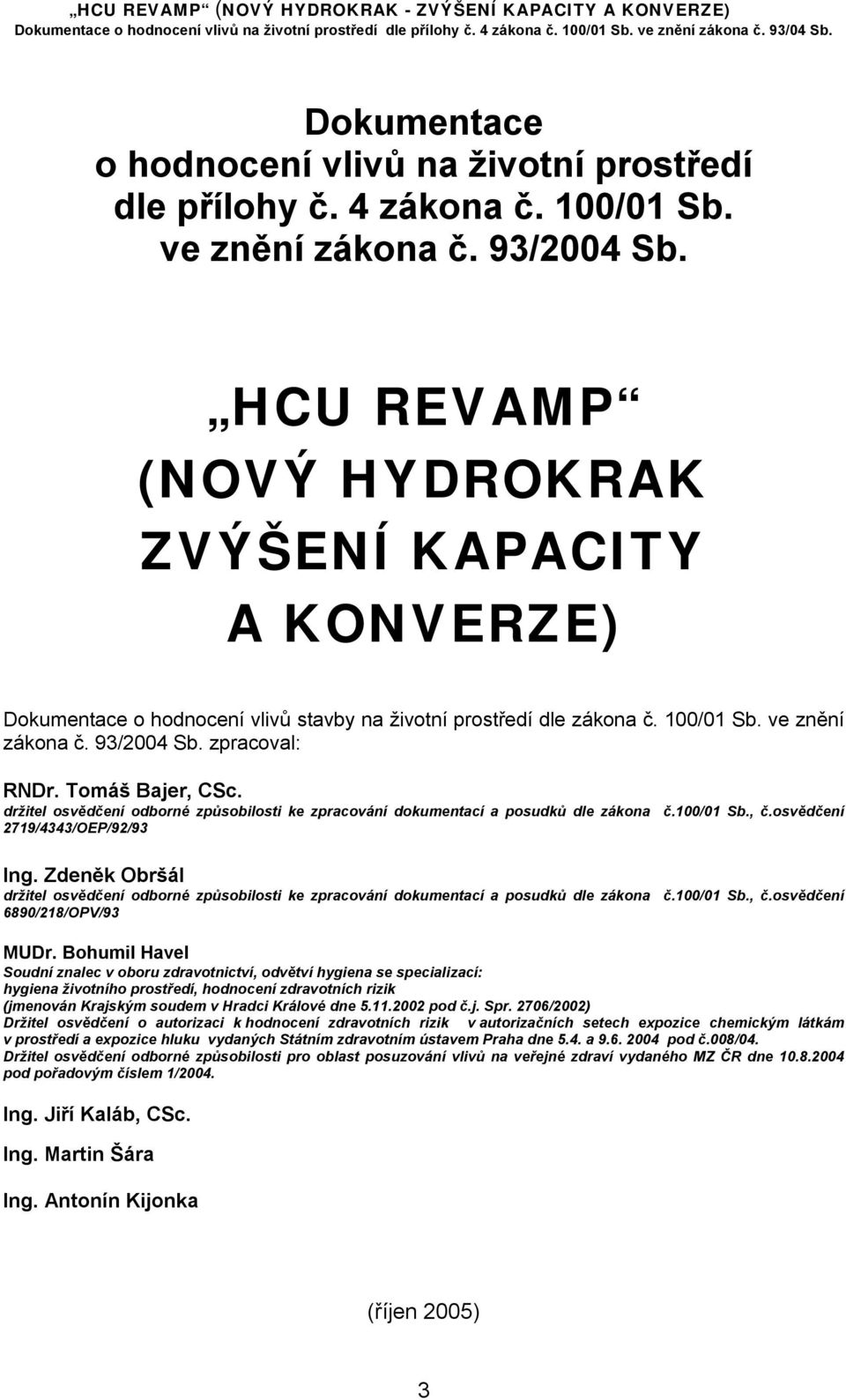 Tomáš Bajer, CSc. držitel osvědčení odborné způsobilosti ke zpracování dokumentací a posudků dle zákona č.100/01 Sb., č.osvědčení 2719/4343/OEP/92/93 Ing.