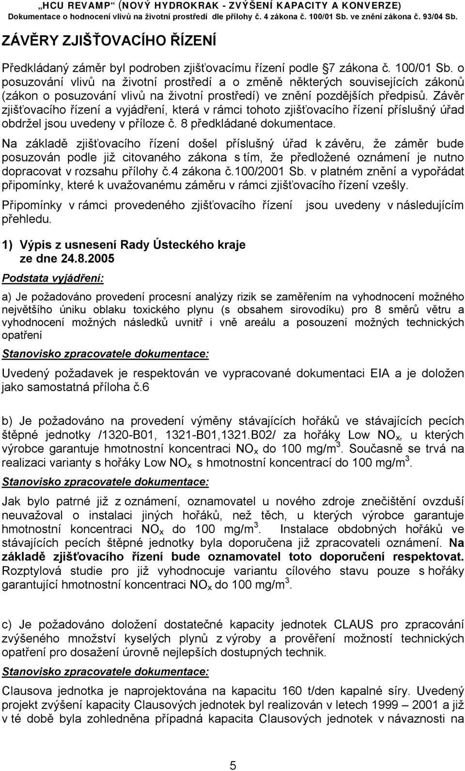 Závěr zjišťovacího řízení a vyjádření, která v rámci tohoto zjišťovacího řízení příslušný úřad obdržel jsou uvedeny v příloze č. 8 předkládané dokumentace.