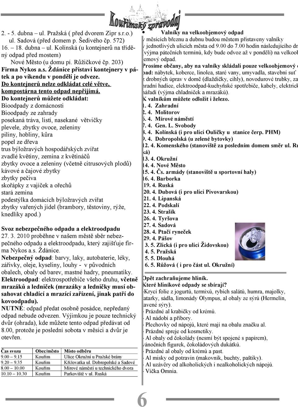 Do kontejnerů můžete odkládat: Bioodpady z domácnosti Bioodpady ze zahrady posekaná tráva, listí, nasekané větvičky plevele, zbytky ovoce, zeleniny piliny, hobliny, kůra popel ze dřeva trus