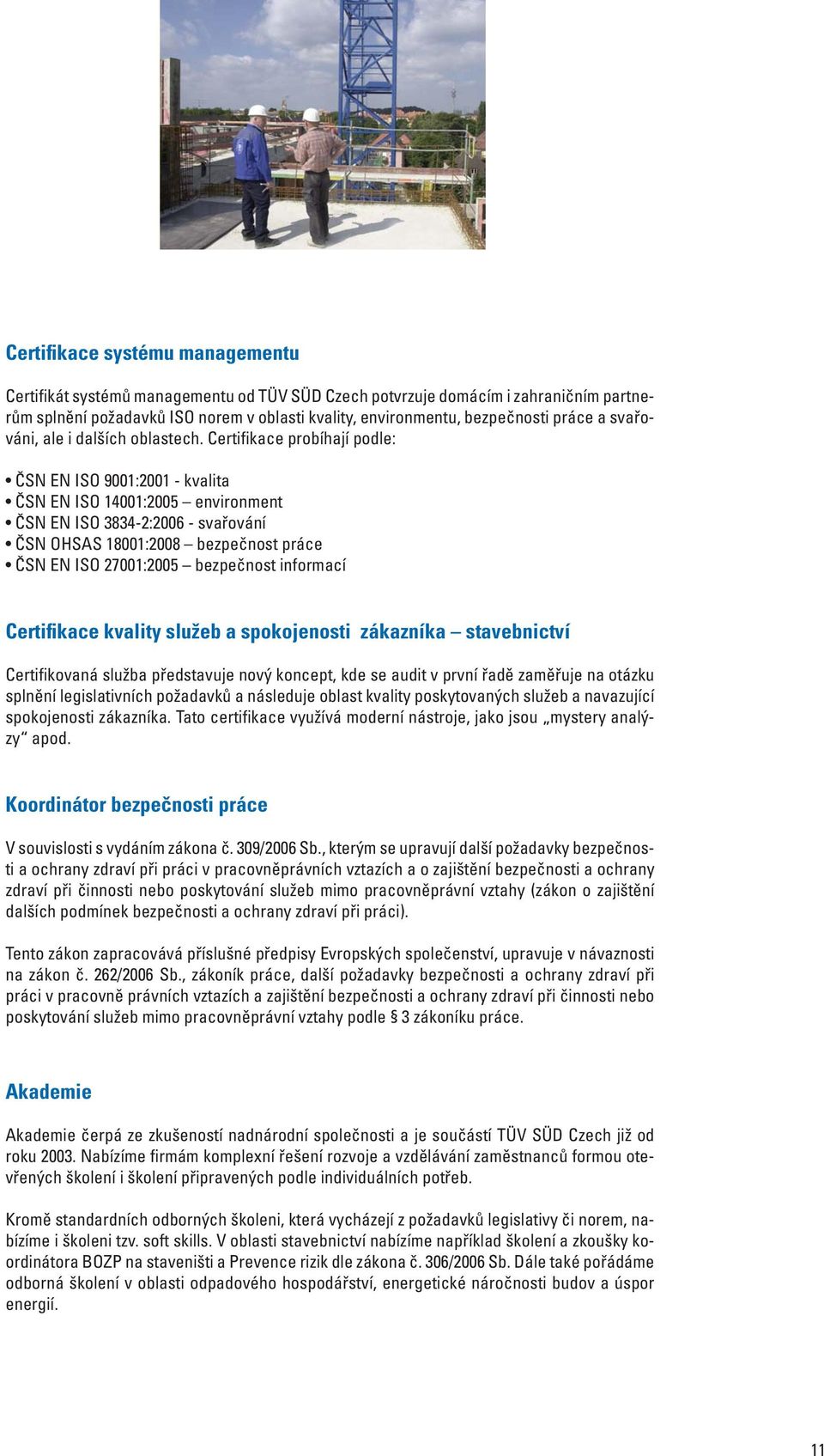 Certifikace probíhají podle: ČSN EN ISO 9001:2001 - kvalita ČSN EN ISO 14001:2005 environment ČSN EN ISO 3834-2:2006 - svařování ČSN OHSAS 18001:2008 bezpečnost práce ČSN EN ISO 27001:2005 bezpečnost