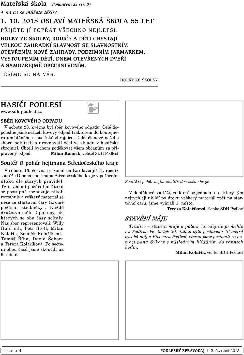 TĚŠÍME SE NA VÁS. HOLKY ZE ŠKOLKY HASIČI PODLESÍ www.sdh-podlesi.cz SBĚR KOVOVÉHO ODPADU V sobotu 23. května byl sběr kovového odpadu.