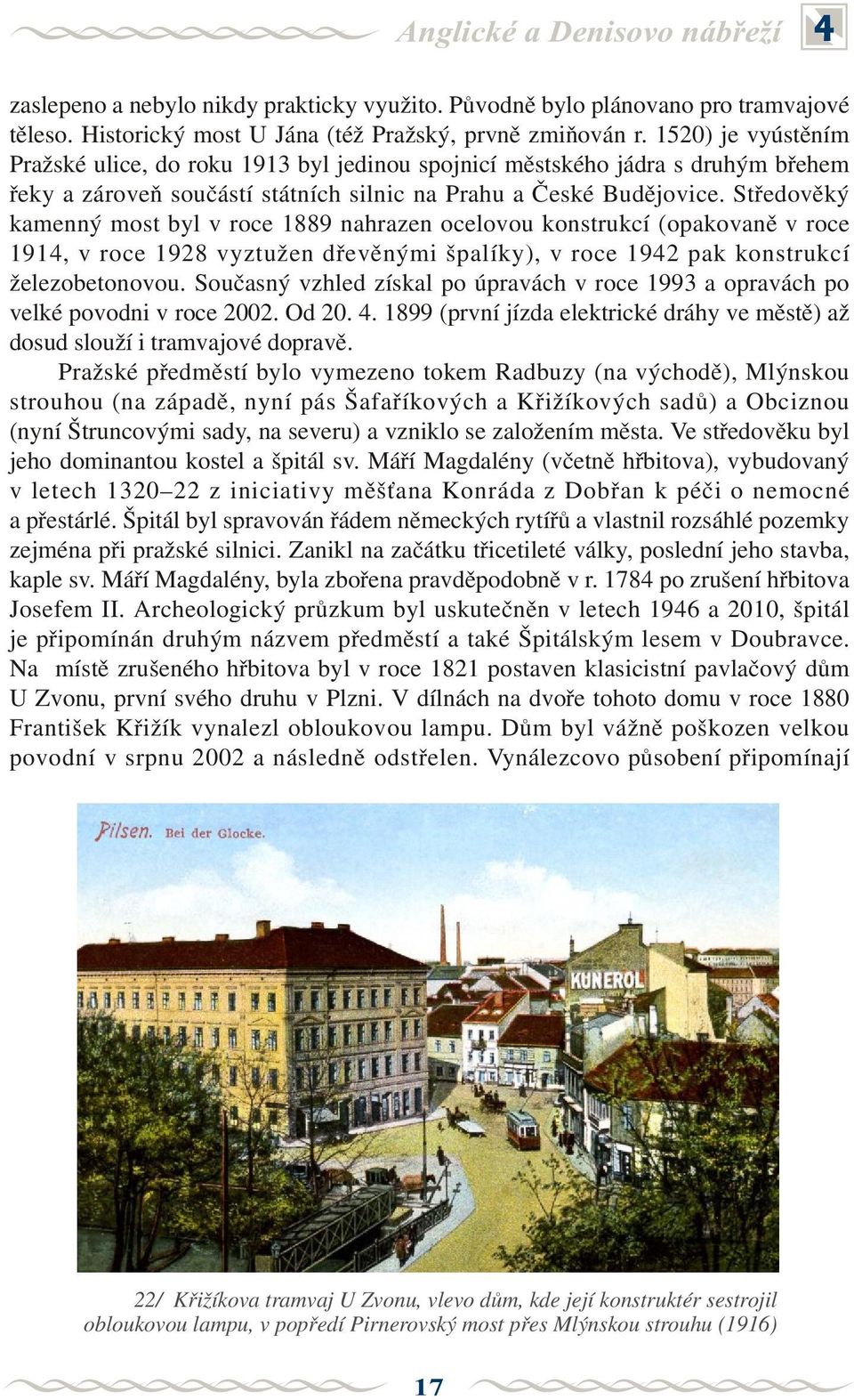 Støedovìký kamenný most byl v roce 1889 nahrazen ocelovou konstrukcí (opakovanì v roce 1914, v roce 1928 vyztužen døevìnými špalíky), v roce 1942 pak konstrukcí železobetonovou.