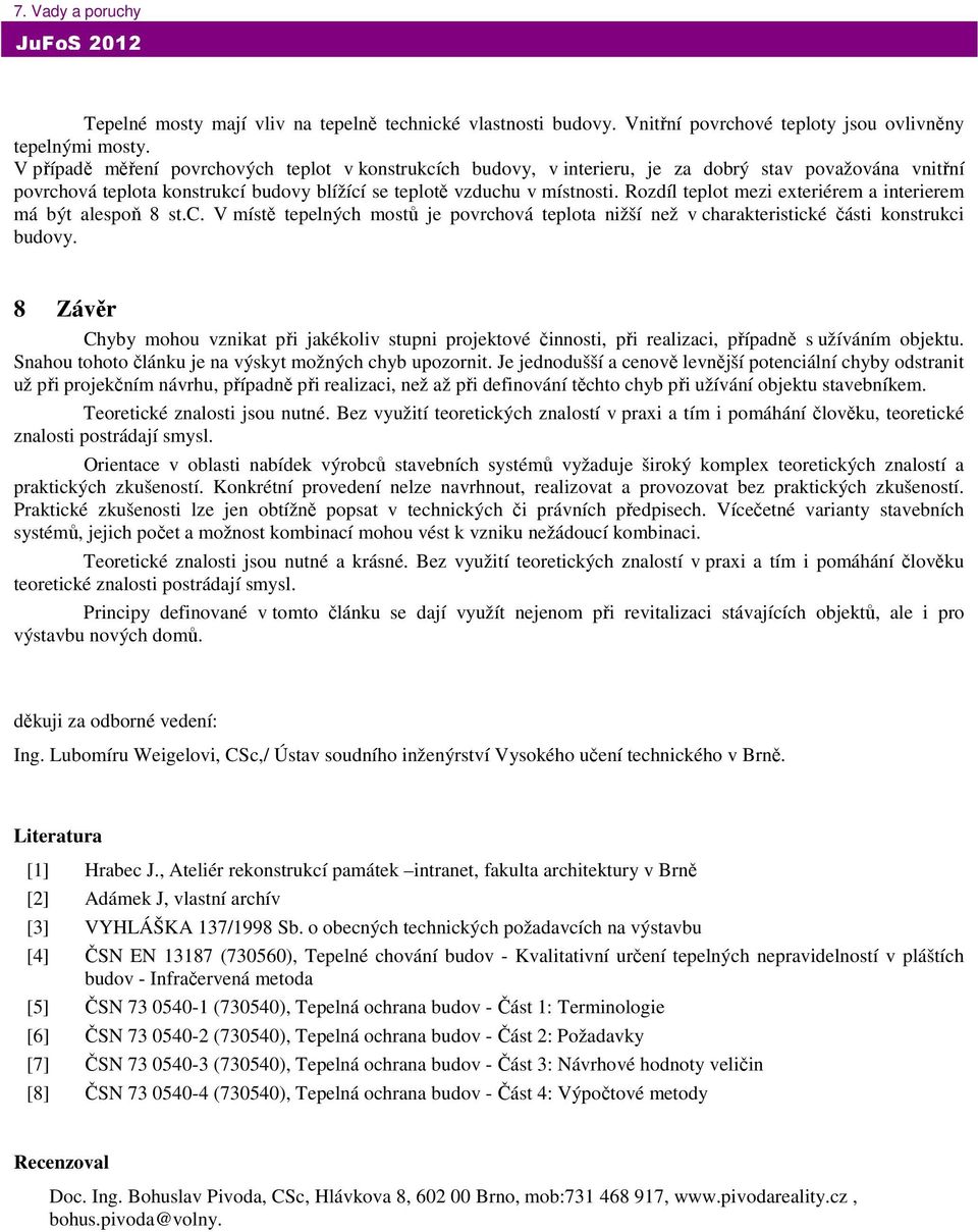 Rozdíl teplot mezi exteriérem a interierem má být alespoň 8 st.c. V místě tepelných mostů je povrchová teplota nižší než v charakteristické části konstrukci budovy.