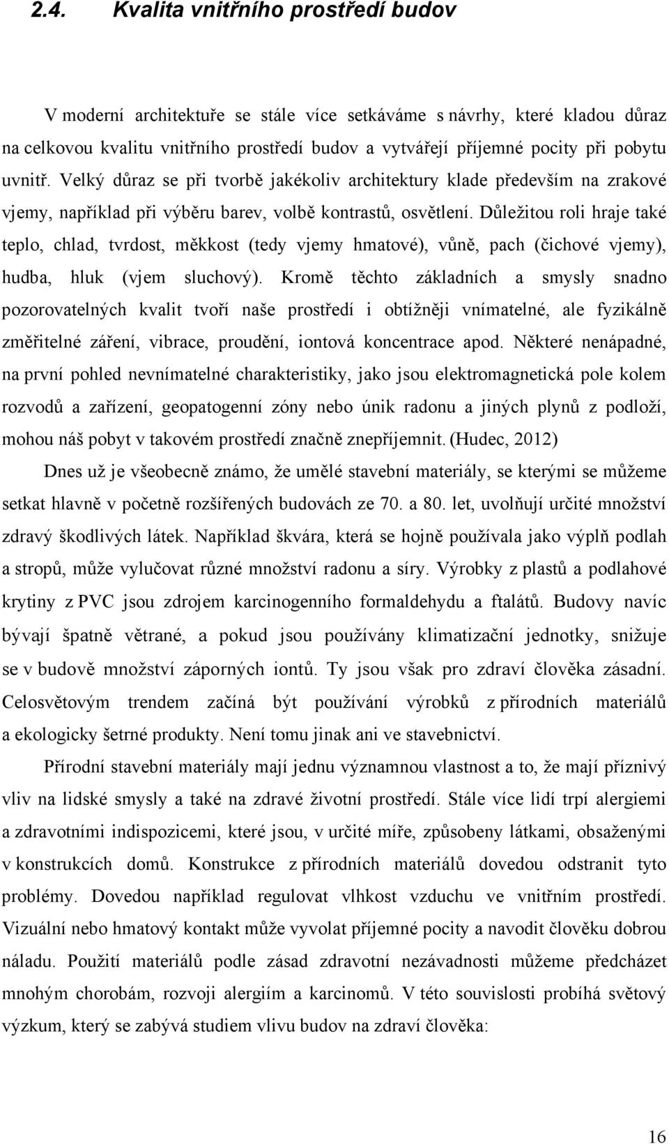 Důležitou roli hraje také teplo, chlad, tvrdost, měkkost (tedy vjemy hmatové), vůně, pach (čichové vjemy), hudba, hluk (vjem sluchový).