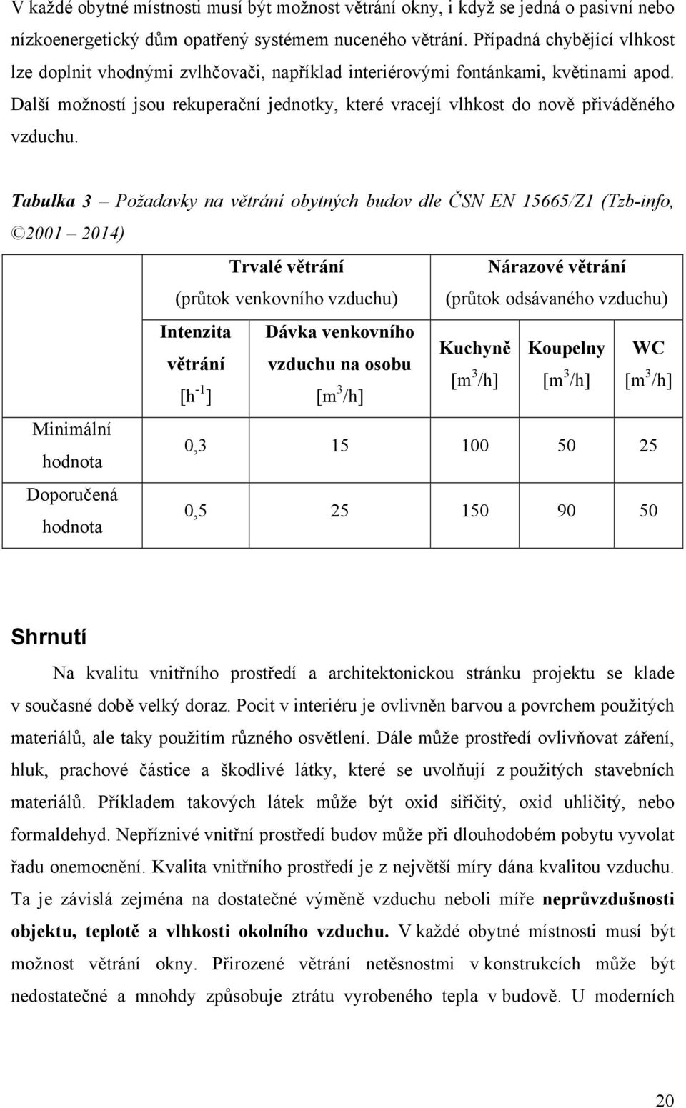 Další možností jsou rekuperační jednotky, které vracejí vlhkost do nově přiváděného vzduchu.