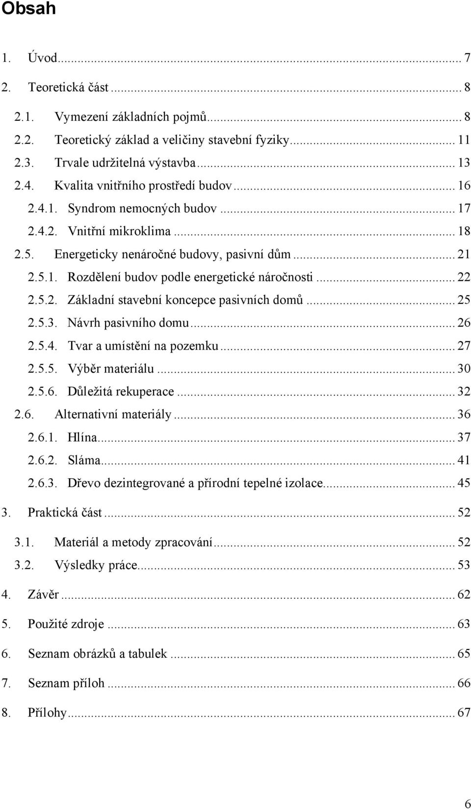 .. 22 2.5.2. Základní stavební koncepce pasivních domů... 25 2.5.3. Návrh pasivního domu... 26 2.5.4. Tvar a umístění na pozemku... 27 2.5.5. Výběr materiálu... 30 2.5.6. Důležitá rekuperace... 32 2.