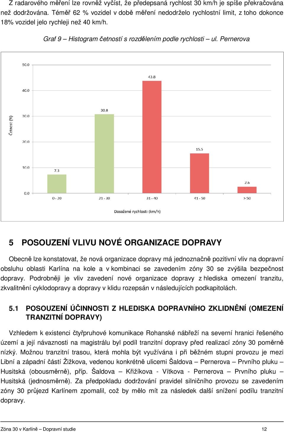 Pernerova 5 POSOUZENÍ VLIVU NOVÉ ORGANIZACE DOPRAVY Obecně lze konstatovat, že nová organizace dopravy má jednoznačně pozitivní vliv na dopravní obsluhu oblasti Karlína na kole a v kombinaci se