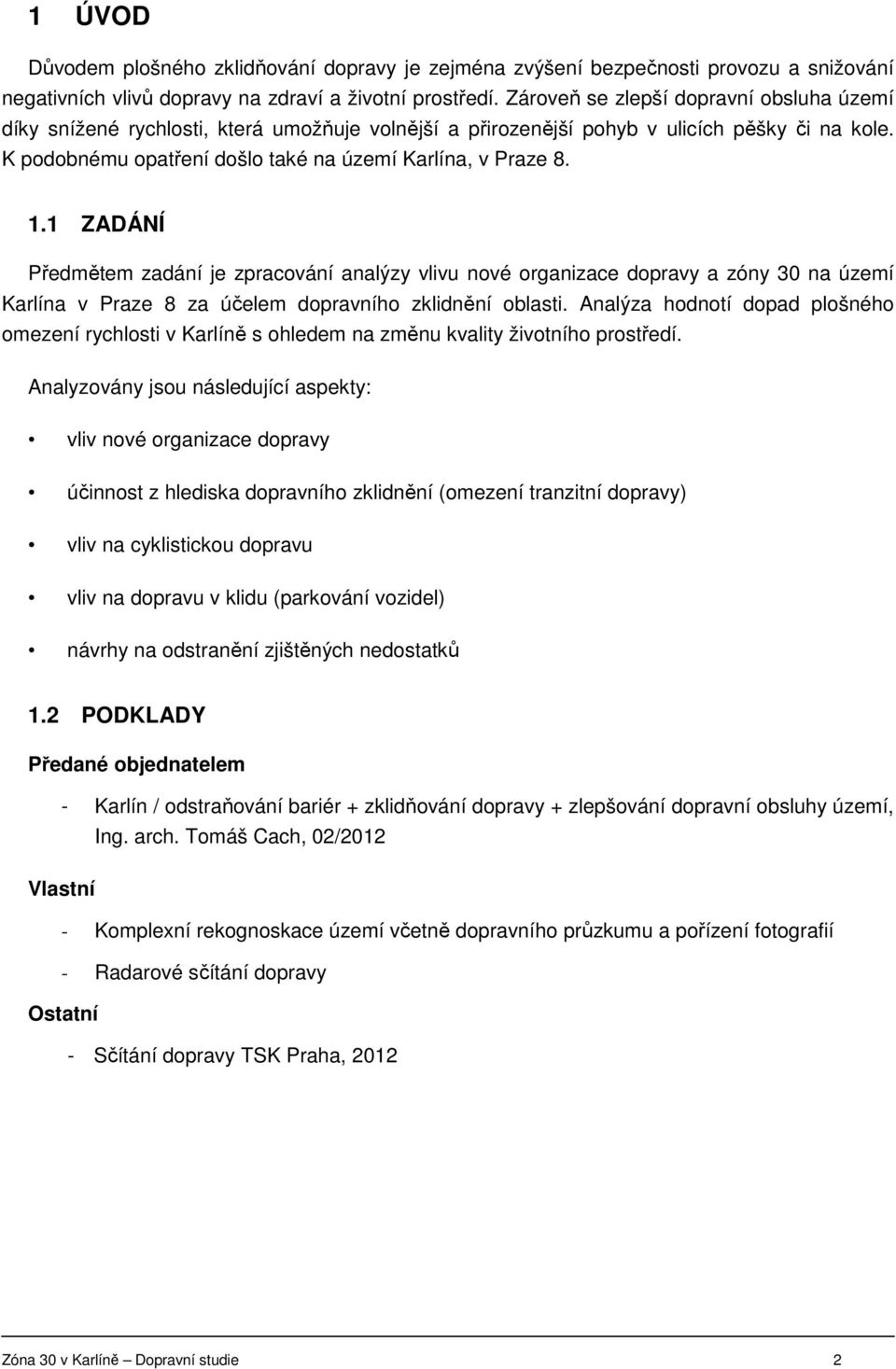 1.1 ZADÁNÍ Předmětem zadání je zpracování analýzy vlivu nové organizace dopravy a zóny 30 na území Karlína v Praze 8 za účelem dopravního zklidnění oblasti.