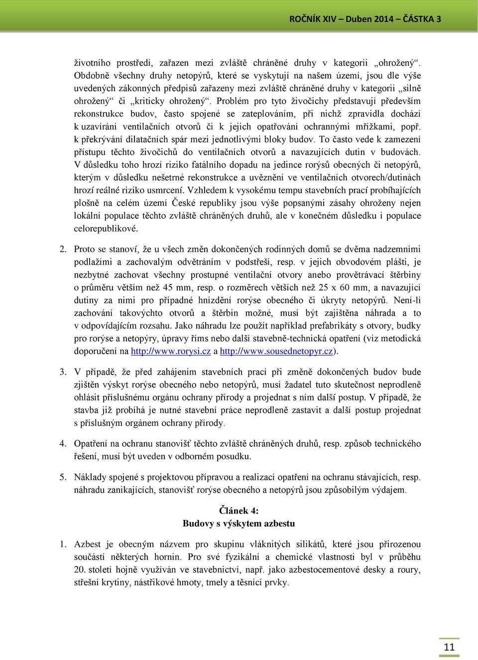 Problém pro tyto živočichy představují především rekonstrukce budov, často spojené se zateplováním, při nichž zpravidla dochází k uzavírání ventilačních otvorů či k jejich opatřování ochrannými