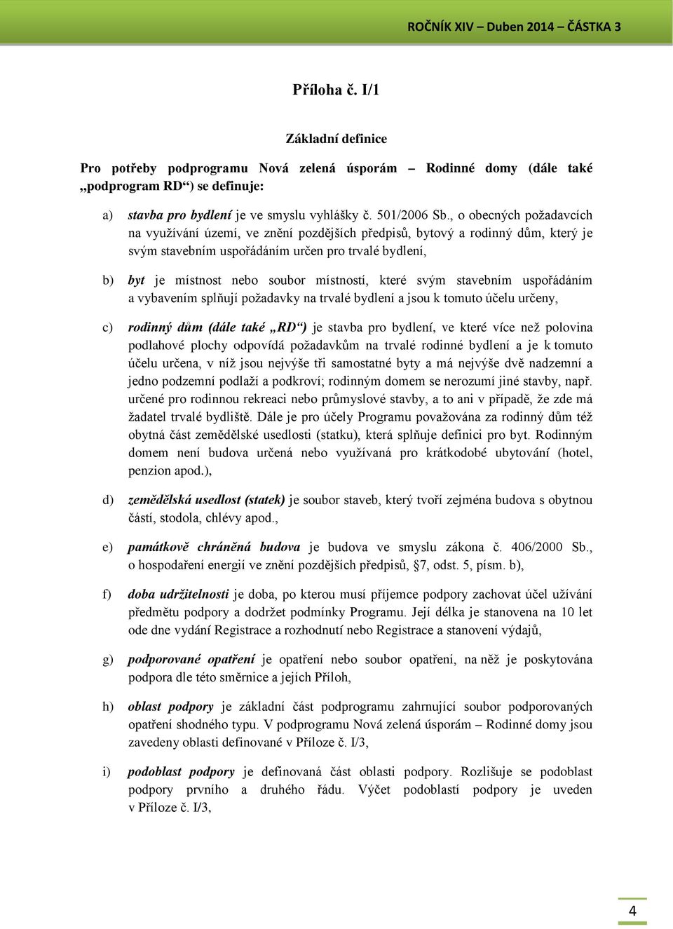 místností, které svým stavebním uspořádáním a vybavením splňují požadavky na trvalé bydlení a jsou k tomuto účelu určeny, c) rodinný dům (dále také RD ) je stavba pro bydlení, ve které více než