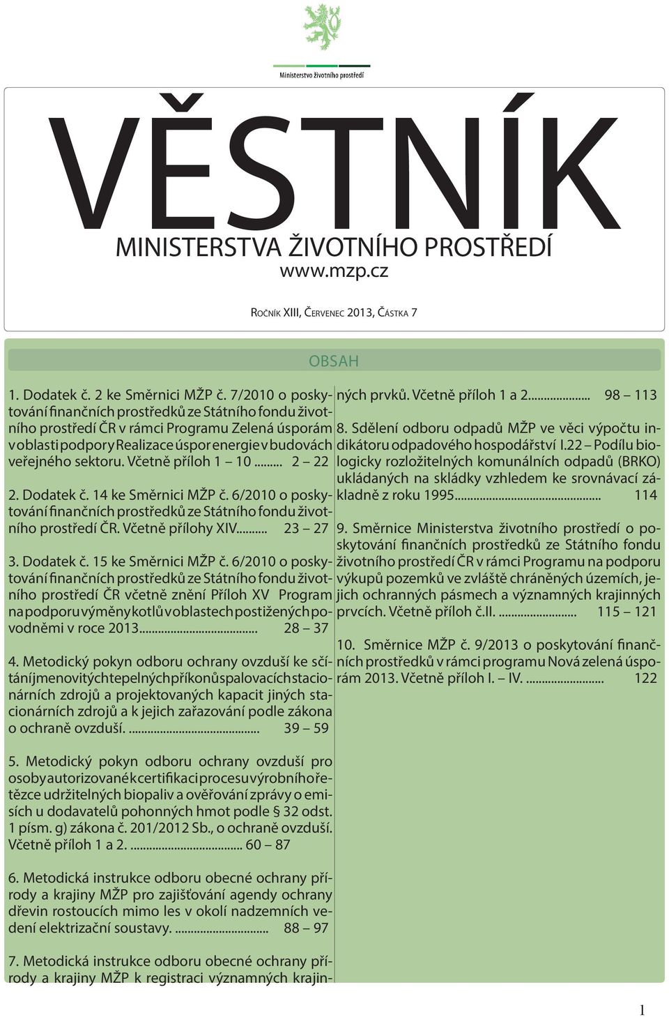 Včetně příloh 1 10... 2 22 2. Dodatek č. 14 ke Směrnici MŽP č. 6/2010 o poskytování finančních prostředků ze Státního fondu životního prostředí ČR. Včetně přílohy XIV... 23 27 3. Dodatek č. 15 ke Směrnici MŽP č.