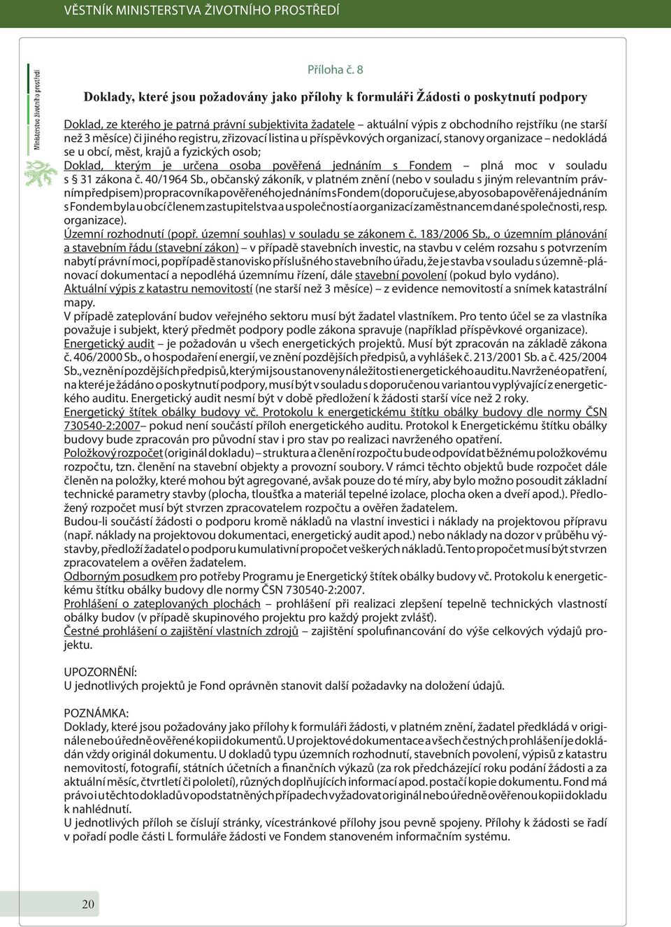 měsíce) či jiného registru, zřizovací listina u příspěvkových organizací, stanovy organizace nedokládá se u obcí, měst, krajů a fyzických osob; Doklad, kterým je určena osoba pověřená jednáním s