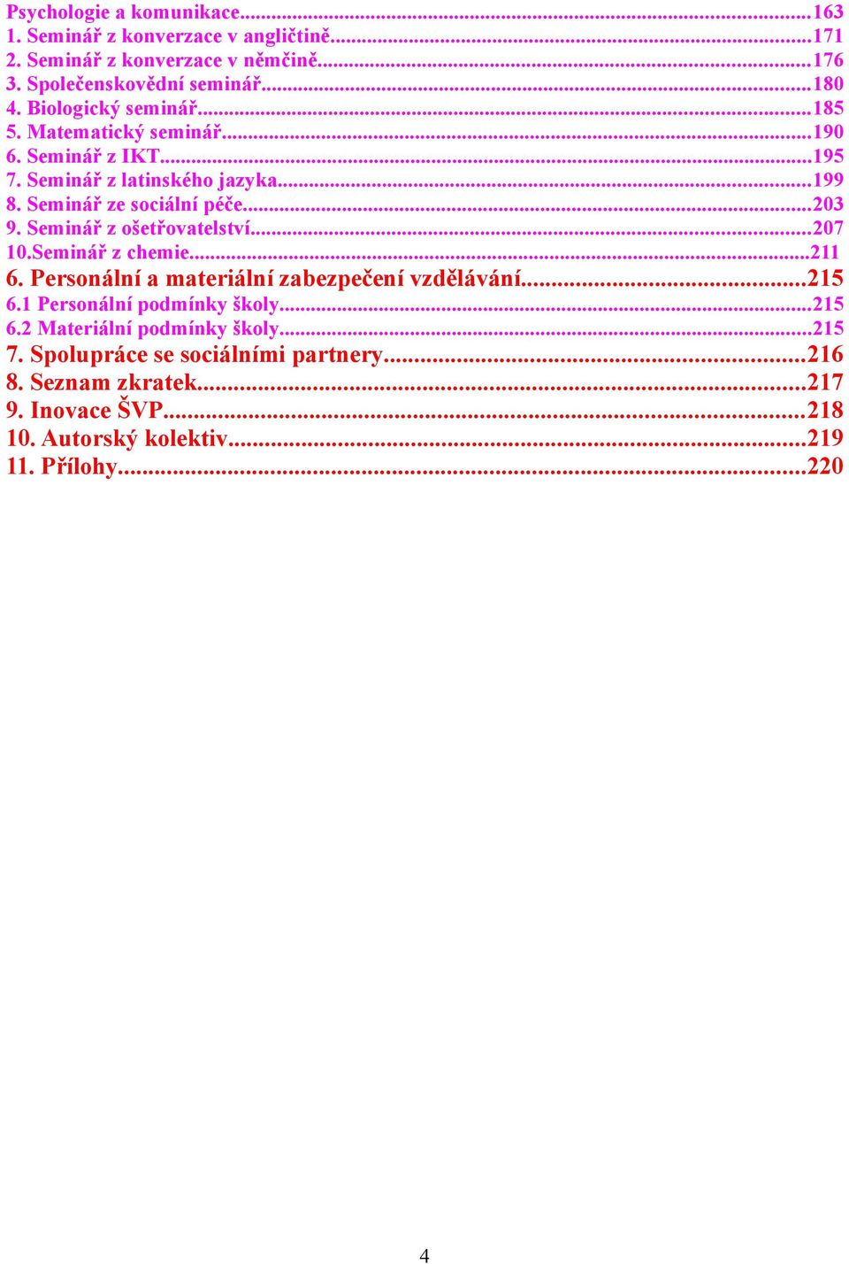 Seminář z ošetřovatelství...207 10.Seminář z chemie...211 6. Personální a materiální zabezpečení vzdělávání...215 6.1 Personální podmínky školy...215 6.2 Materiální podmínky školy.