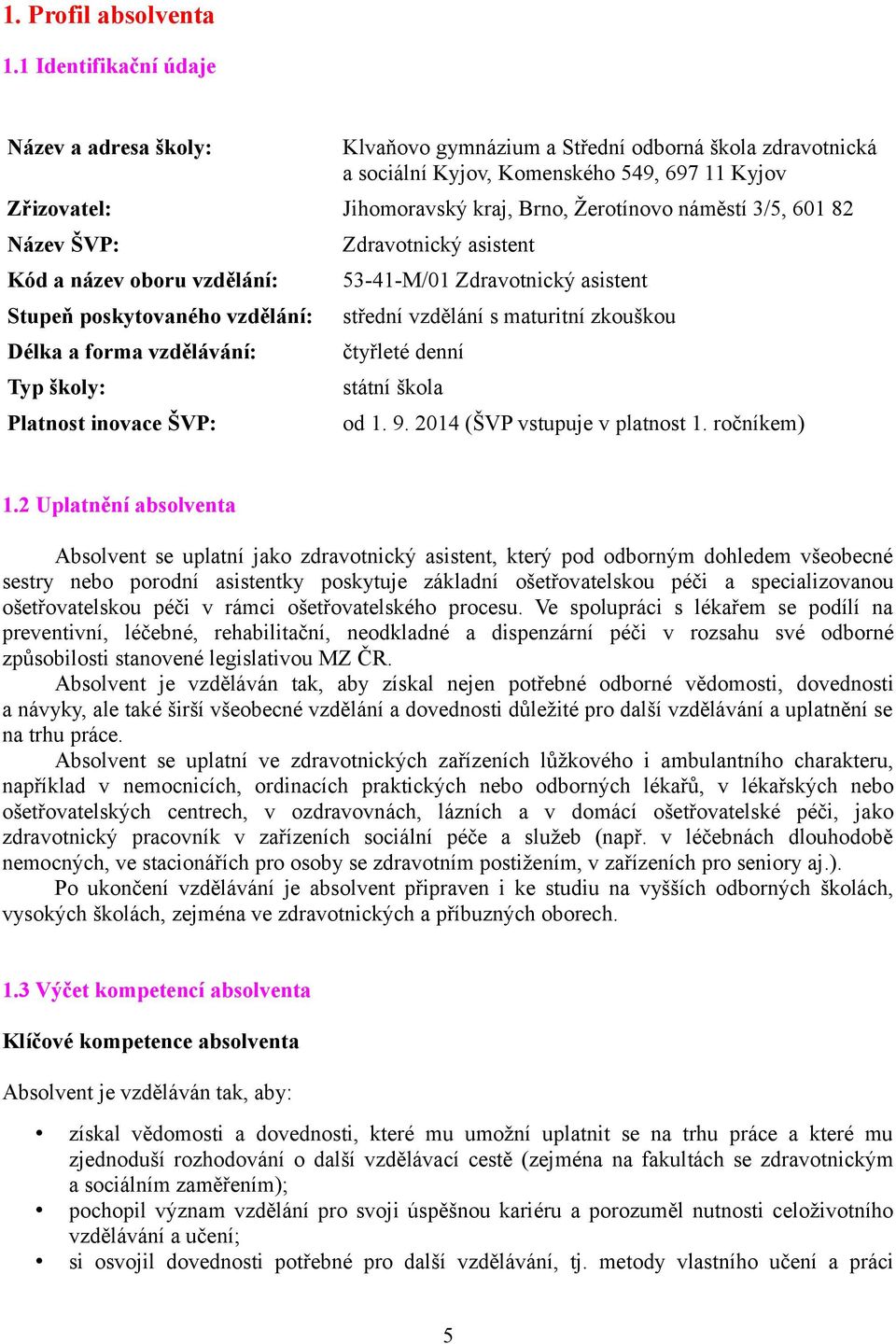 náměstí 3/5, 601 82 Název ŠVP: Kód a název oboru vzdělání: Stupeň poskytovaného vzdělání: Délka a forma vzdělávání: Typ školy: Platnost inovace ŠVP: Zdravotnický asistent 53-41-M/01 Zdravotnický