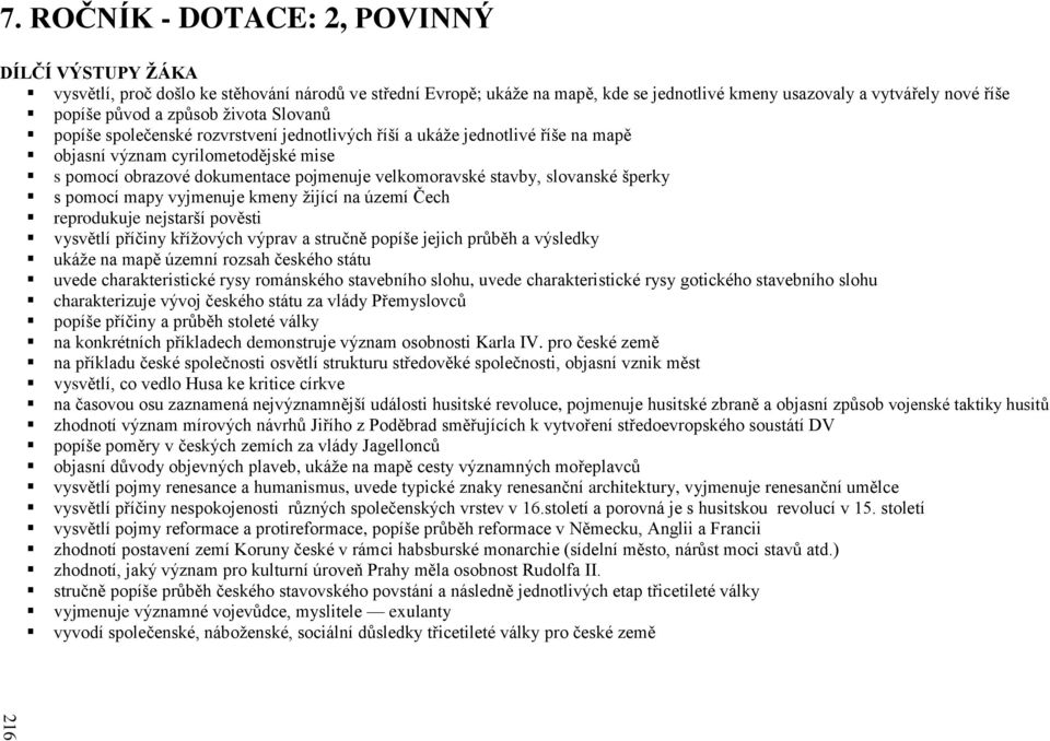 života Slovanů popíše společenské rozvrstvení jednotlivých říší a ukáže jednotlivé říše na mapě objasní význam cyrilometodějské mise s pomocí obrazové dokumentace pojmenuje velkomoravské stavby,