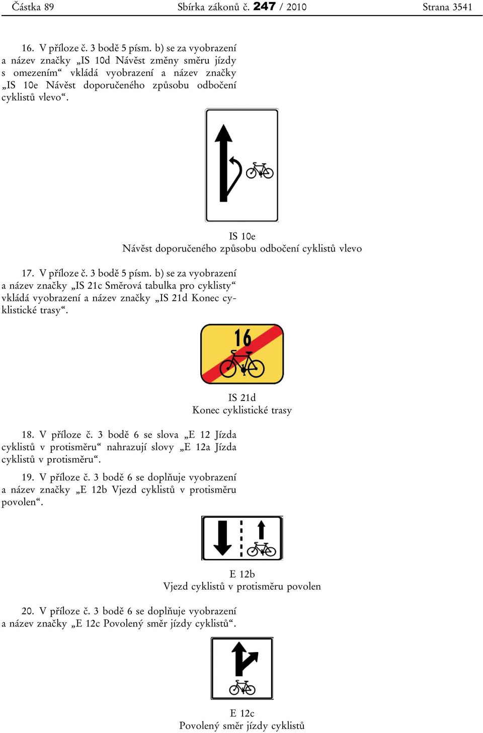 3 bodě 5 písm. b) se za vyobrazení a název značky IS 21c Směrová tabulka pro cyklisty vkládá vyobrazení a název značky IS 21d Konec cyklistické trasy.