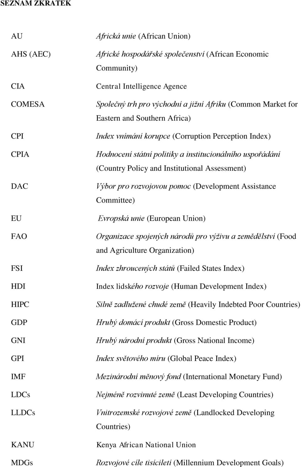 institucionálního uspořádání (Country Policy and Institutional Assessment) Výbor pro rozvojovou pomoc (Development Assistance Committee) Evropská unie (European Union) Organizace spojených národů pro